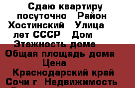 Сдаю квартиру посуточно › Район ­ Хостинский › Улица ­ 50 лет СССР › Дом ­ 27 › Этажность дома ­ 4 › Общая площадь дома ­ 75 › Цена ­ 4 000 - Краснодарский край, Сочи г. Недвижимость » Дома, коттеджи, дачи аренда   . Краснодарский край,Сочи г.